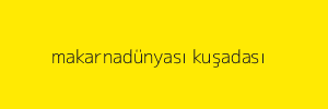 makarnadünyası kuşadası